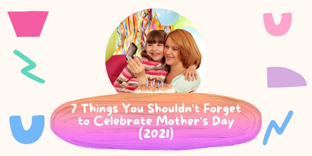 7 Things You Shouldn&rsquo;t Forget to Celebrate Mother&rsquo;s Day (2021)